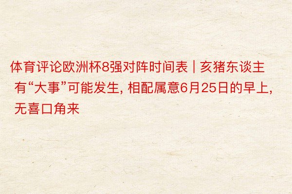 体育评论欧洲杯8强对阵时间表 | 亥猪东谈主 有“大事”可能发生, 相配属意6月25日的早上, 无喜口角来