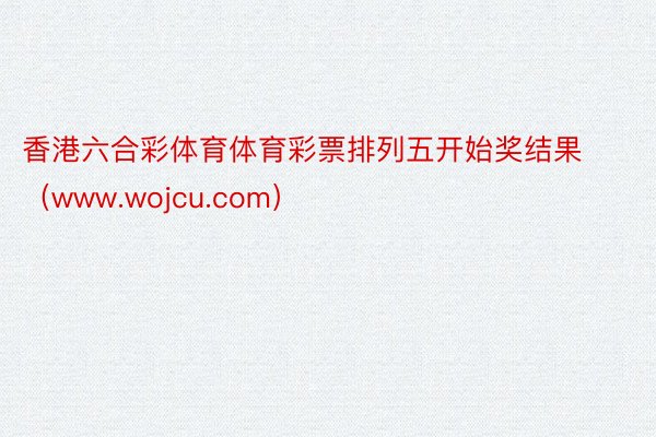 香港六合彩体育体育彩票排列五开始奖结果（www.wojcu.com）