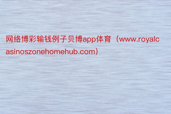 网络博彩输钱例子贝博app体育（www.royalcasinoszonehomehub.com）