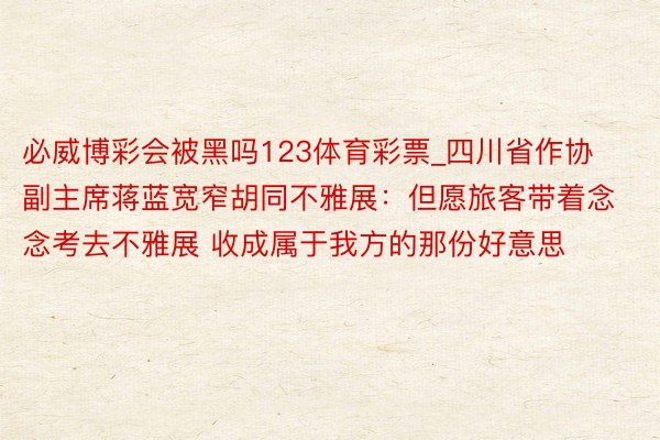 必威博彩会被黑吗123体育彩票_四川省作协副主席蒋蓝宽窄胡同不雅展：但愿旅客带着念念考去不雅展 收成属于我方的那份好意思