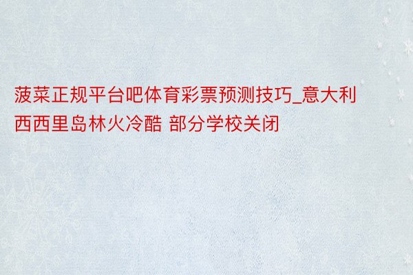 菠菜正规平台吧体育彩票预测技巧_意大利西西里岛林火冷酷 部分学校关闭