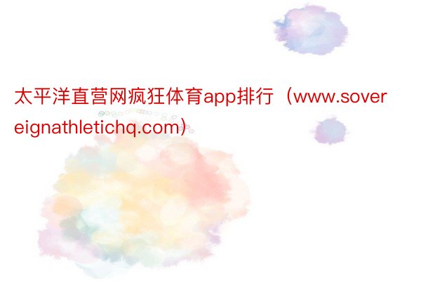 太平洋直营网疯狂体育app排行（www.sovereignathletichq.com）