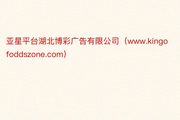 亚星平台湖北博彩广告有限公司（www.kingofoddszone.com）